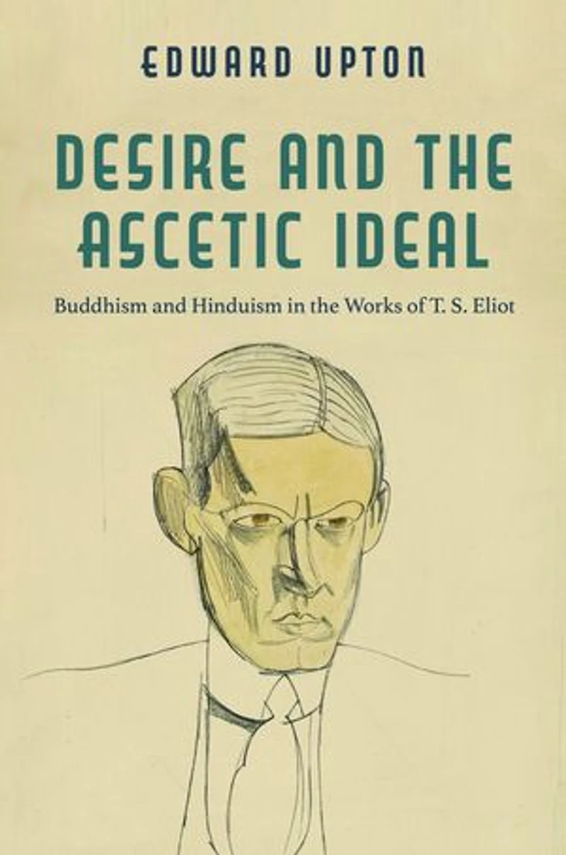 Desire and the Ascetic Ideal: Buddhism Hinduism Works of T. S. Eliot