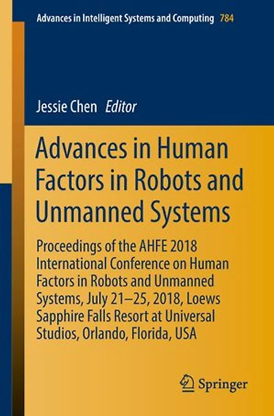 Advances Human Factors Robots and Unmanned Systems: Proceedings of the AHFE 2018 International Conference on Systems, July 21-25, 2018, Loews Sapphire Falls Resort at Universal Studios, Orlando, Florida, USA