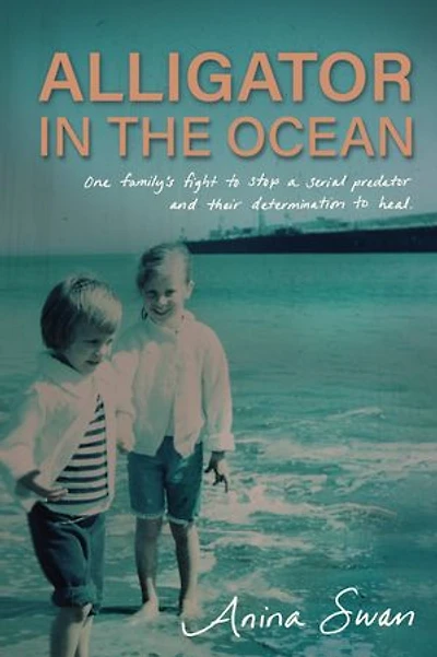 Alligator The Ocean: a Family’s Fight to Stop Serial Predator and Their Determination Heal