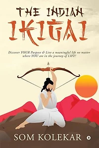 The Indian Ikigai: Discover YOUR Purpose & Live a meaningful life no matter where YOU are in the journey of LIFE!