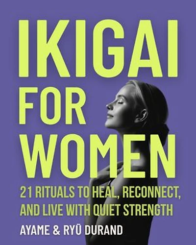 Ikigai for Women: 21 Rituals to Heal, Reconnect, and Live With Quiet Strength