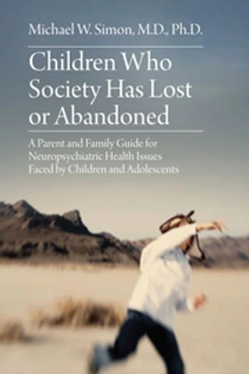 Children Who Society Has Lost or Abandoned: A Parent and Family Guide for Neuropsychiatric Health Issues Faced by Children and Adolescents