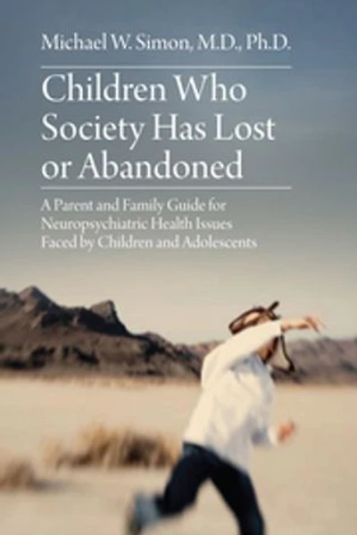 Children Who Society Has Lost or Abandoned: A Parent and Family Guide for Neuropsychiatric Health Issues Faced by Children and Adolescents