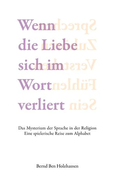 Wenn die Liebe sich im Wort verliert: Das Mysterium der Sprache in der Religion. Eine spielerische Reise zum Alphabet.