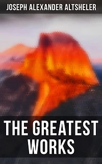 The Greatest Works of Joseph Alexander Altsheler: Enriched edition. The Young Trailers Series, The French and Indian War Series, The Texan Series, The Civil War Series, The World War Series …