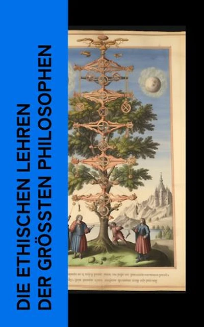 Die ethischen Lehren der gr��ten Philosophen: Nikomachische Ethik, Von den Pflichten, Kritik der praktischen Vernunft, Jenseits von Gut und Böse, Aphorismen zur Lebensweisheit