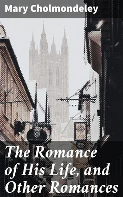 The Romance of His Life, and Other Romances: Captivating tales of love, betrayal, and redemption in 19th century British society