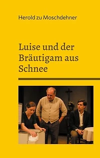 Luise und der Bräutigam aus Schnee: Ein bürgerliches Trauerspiel in drei Akten
