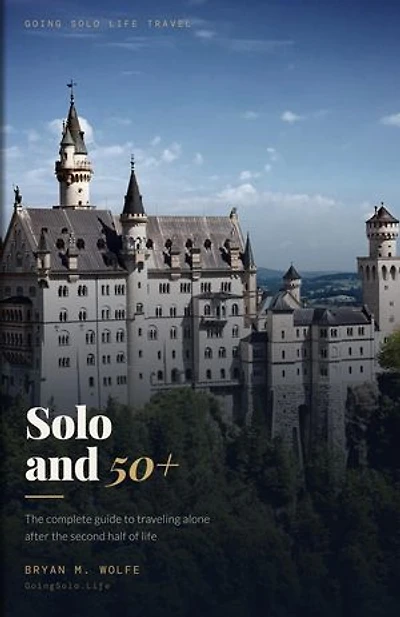 Solo and 50+: The complete guide to traveling alone after the second half of life