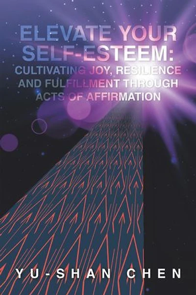 Elevate Your Self-Esteem: Cultivating Joy, Resilience and Fulfillment Through Acts of Affirmation