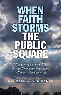 When Faith Storms the Public Square: Mixing Religion and Politics through Community Organizing to Enhance our Democracy