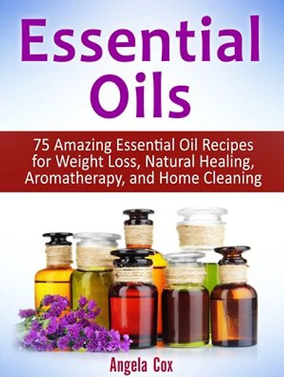 Essential Oils: 75 Amazing Essential Oil Recipes for Weight Loss, Natural Healing, Aromatherapy, and Home Cleaning
