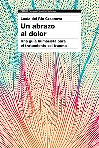 Un abrazo al dolor: Una guía humanista para el tratamiento del trauma