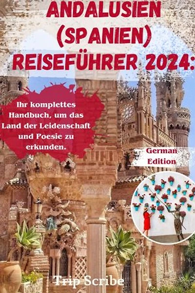 ANDALUSIEN (SPANIEN) REISEFÜHRER 2024: Ihr komplettes Handbuch, um das Land der Leidenschaft und Poesie zu erkunden.
