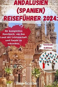 ANDALUSIEN (SPANIEN) REISEFÜHRER 2024: Ihr komplettes Handbuch, um das Land der Leidenschaft und Poesie zu erkunden.