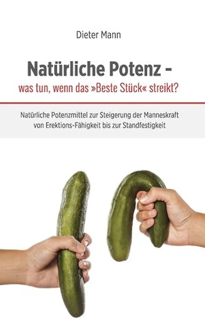 Natürliche Potenz - was tun, wenn das »Beste Stück« streikt?: Natürliche Potenzmittel zur Steigerung der Manneskraft von Erektions-Fähigkeit bis zur Standfestigkeit
