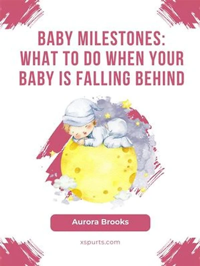 Baby Milestones- What to Do When Your Baby Is Falling Behind