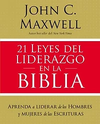 21 Leyes Del Liderazgo En La Biblia: Aprenda A Liderar De Los Hombres Y Mujeres Las Escrituras