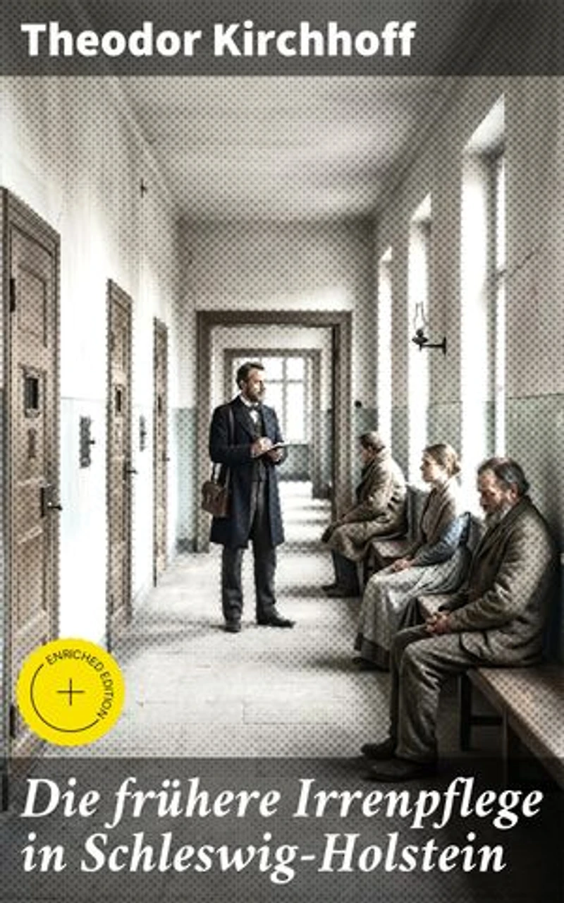 Die frühere Irrenpflege in Schleswig-Holstein: Bereicherte Ausgabe. Ein tiefer Einblick in die Geschichte der Psychiatrie und Gesundheitsversorgung im 19. Jahrhundert