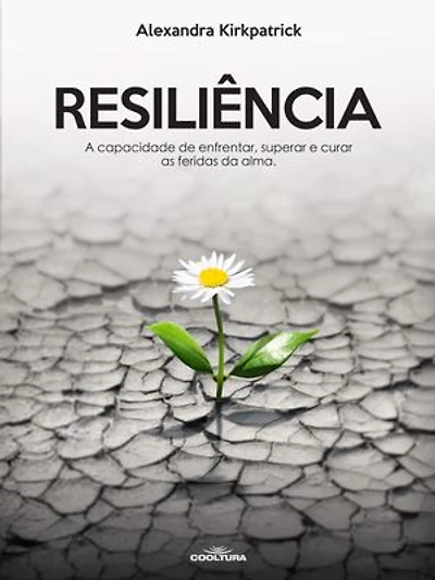Resiliência: A capacidade de enfrentar, superar e curar as feridas da alma