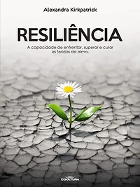 Resiliência: A capacidade de enfrentar, superar e curar as feridas da alma