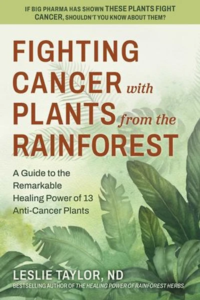 Fighting Cancer with Plants from the Rainforest: A Guide to Remarkable Healing Power of 13 Anti-Cancer