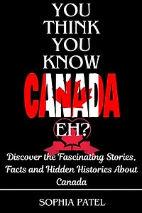 You Think You Know Canada Eh?: Discover the Fascinating Stories, Facts and Hidden Histories About Canada