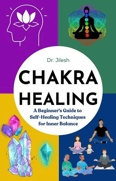 Chakra Healing: A Beginner's Guide to Self-Healing Techniques for Inner Balance: Self Help