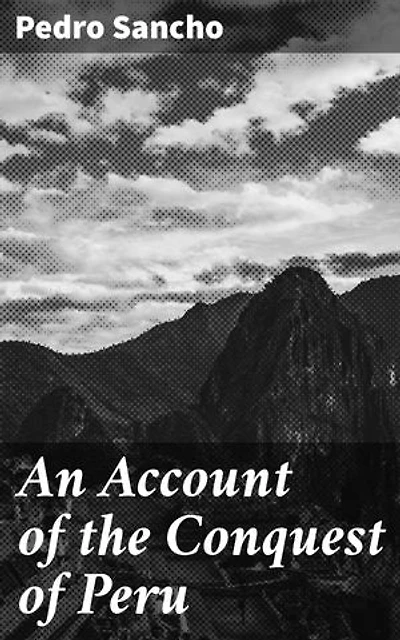 An Account of the Conquest of Peru: Enriched edition. The Epic Tale of Empire and Conquest in Peru