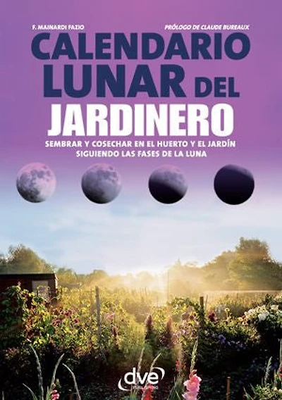 Calendario lunar del jardinero: Sembrar y cosechar en el huerto y el jardín siguiendo las fases de la luna