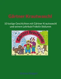 Gärtner Krautwaschl: 10 lustige Geschichten mit Gärtner Krautwaschl und seinem Lehrbub Fridolin Ibidumm