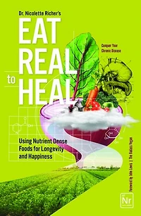 Eat Real to Heal: Using Nutrient Dense Foods for Longevity and Happiness (Feel Good Foods Cookbook, Healthy and Delicious)