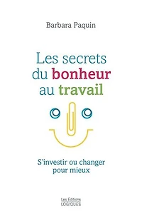 Les secrets du bonheur au travail: S'investir ou changer pour mieux