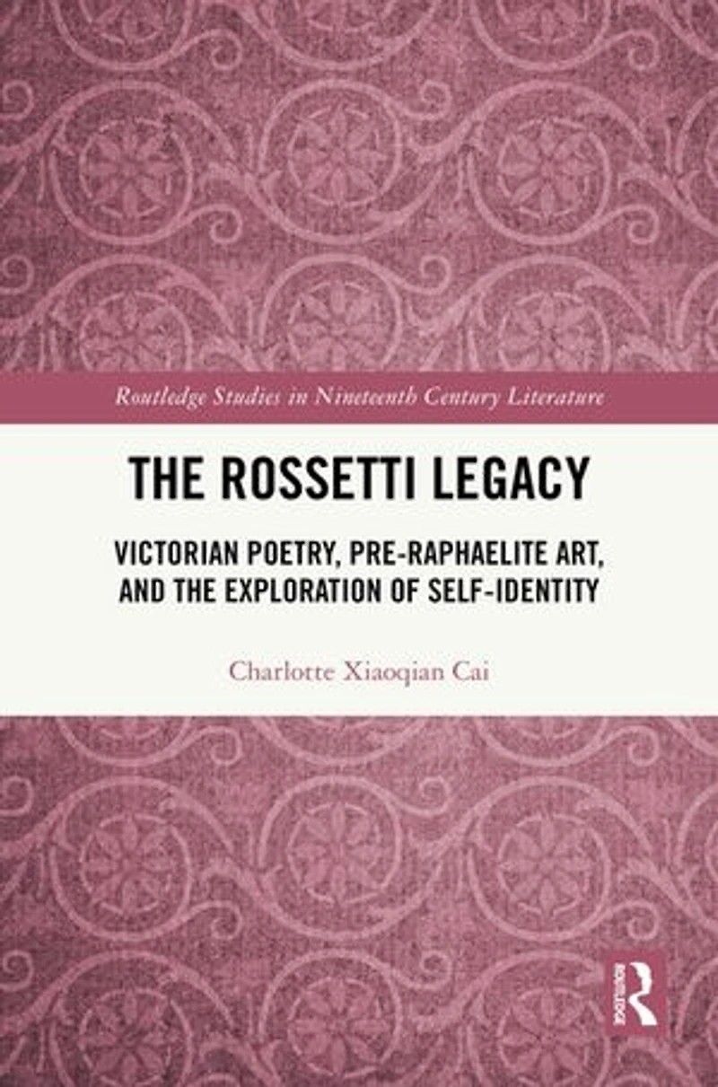 the Rossetti Legacy: Victorian Poetry, Pre-Raphaelite Art, and Exploration of Self-Identity