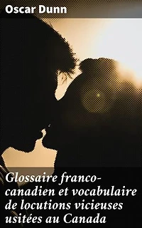 Glossaire franco-canadien et vocabulaire de locutions vicieuses usitées au Canada: Exploration linguistique franco-canadienne du 19ème siècle
