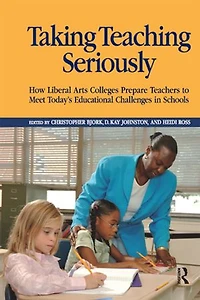 Taking Teaching Seriously: How Liberal Arts Colleges Prepare Teachers To Meet Today's Educational Challenges Schools