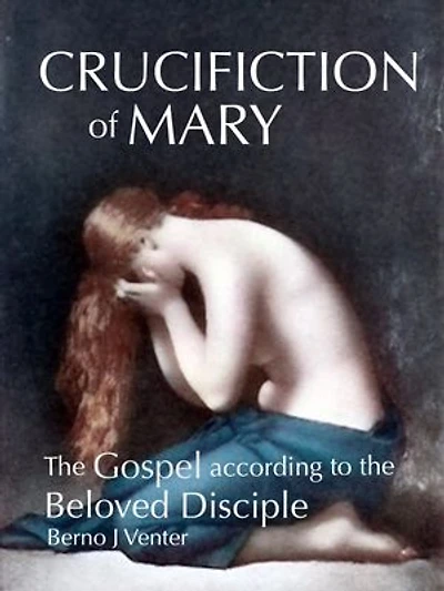 Crucifiction of Mary: The Gospel according to the Beloved Disciple