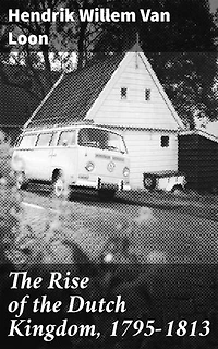 The Rise of the Dutch Kingdom, 1795-1813: Enriched edition. A Short Account of the Early Development of the Modern Kingdom of the Netherlands