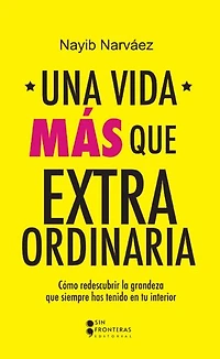 Una vida más que extraordinaria: Cómo redescubrir la grandeza que siempre has tenido en tu interior