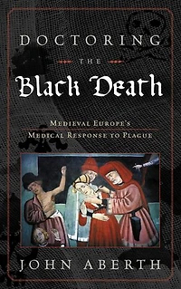 Doctoring the Black Death: Medieval Europe's Medical Response to Plague