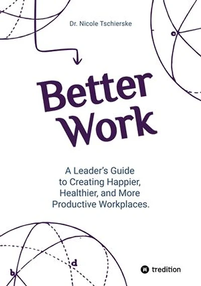 Better Work - with 50+ strategies for less stress and burnout, more engagement and better mental health: A Leader's Guide to Creating Happier, Healthier, and More Productive Workplaces.