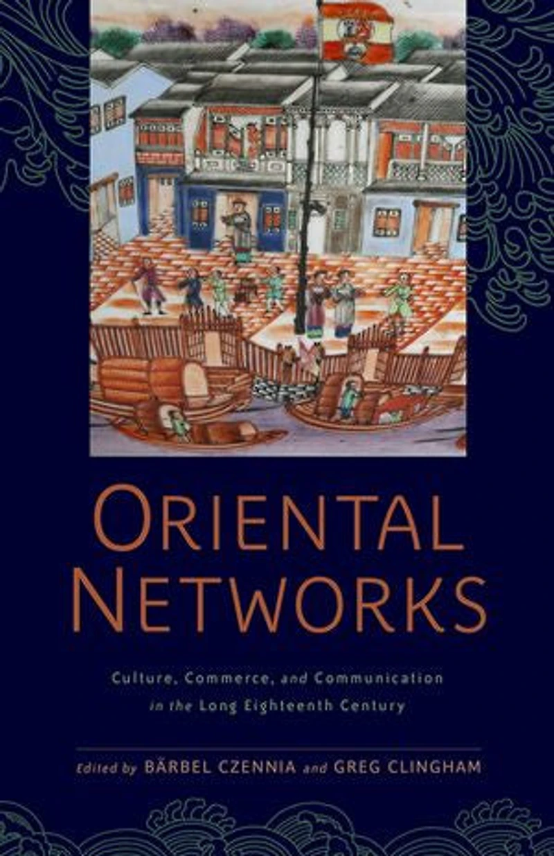 Oriental Networks: Culture, Commerce, And Communication The Long Eighteenth Century