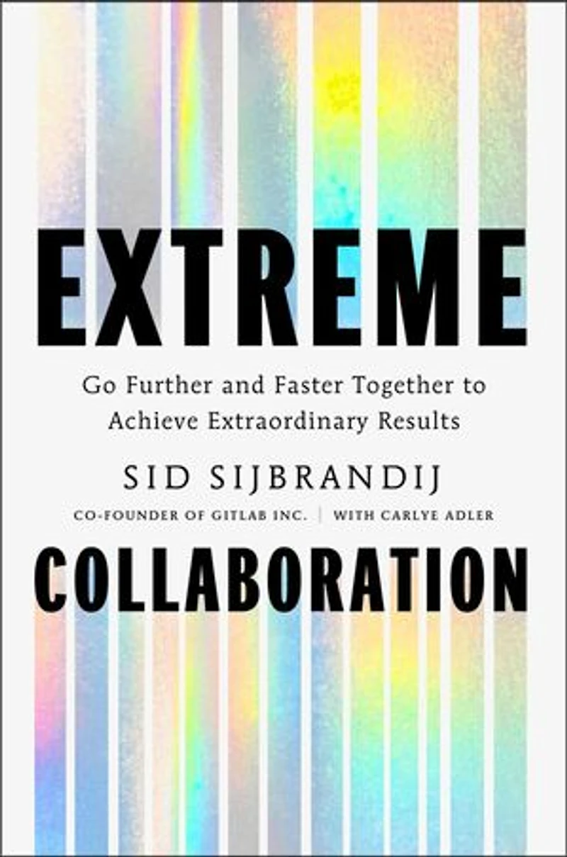 Extreme Collaboration: Go Further and Faster Together to Achieve Extraordinary Results