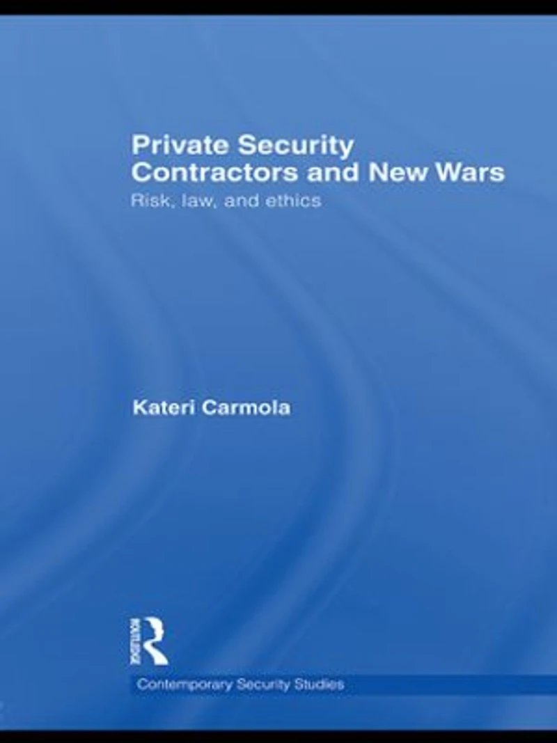 Private Security Contractors and New Wars: Risk, Law, Ethics