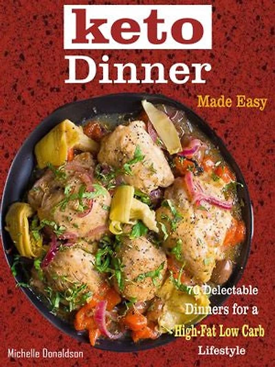 Keto Dinner Made Easy: 70 Delectable Dinners for a High-Fat Low-Carb Lifestyle
