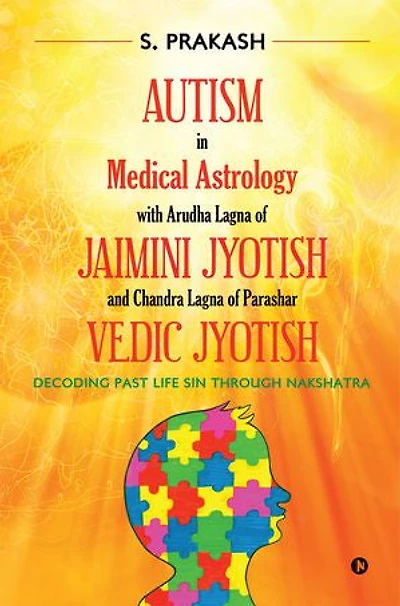 Autism in Medical Astrology with Arudha Lagna of Jaimini Jyotish and Chandra Lagna of Parashar Vedic Jyotish: Decoding Past Life Sin through Nakshatra