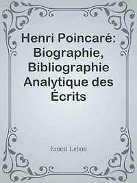 Henri Poincaré: Biographie, Bibliographie Analytique des Écrits