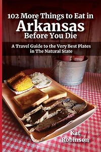 102 More Things to Eat in Arkansas Before You Die: A Travel Guide to the Very Best Plates in The Natural State
