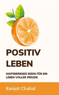 Positiv Leben: Inspirierende Ideen für ein Leben voller Freude