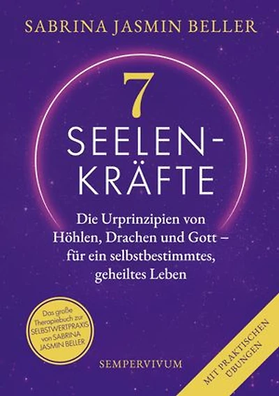 7 Seelenkräfte: Die Urprinzipien von Höhlen, Drachen und Gott - für ein selbstbestimmtes, geheiltes Leben